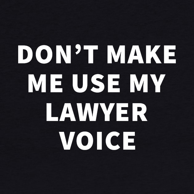 Don't Make Me Use My Lawyer Voice by teegear